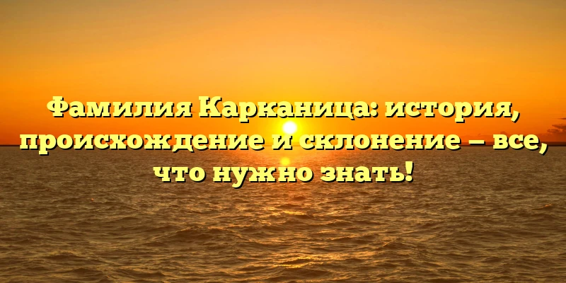 Фамилия Карканица: история, происхождение и склонение — все, что нужно знать! Фамилия Карканица: история, происхождение и склонение — все, что нужно знать!
