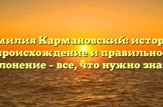Фамилия Кармановский: история, происхождение и правильное склонение – все, что нужно знать! Фамилия Кармановский: история, происхождение и правильное склонение – все, что нужно знать!