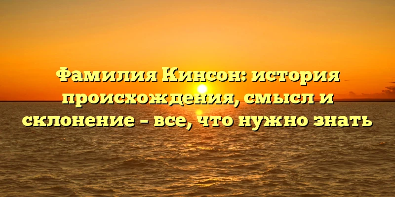 Фамилия Кинсон: история происхождения, смысл и склонение – все, что нужно знать Фамилия Кинсон: история происхождения, смысл и склонение – все, что нужно знать