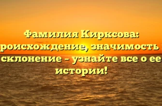 Фамилия Кирксова: происхождение, значимость и склонение – узнайте все о ее истории!