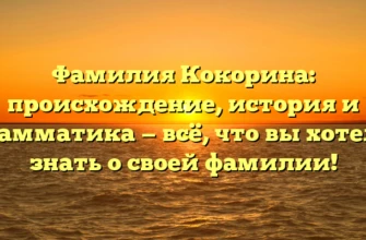 Фамилия Кокорина: происхождение, история и грамматика — всё, что вы хотели знать о своей фамилии! Фамилия Кокорина: происхождение, история и грамматика — всё, что вы хотели знать о своей фамилии!