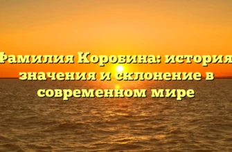 Фамилия Коробина: история, значения и склонение в современном мире Фамилия Коробина: история, значения и склонение в современном мире