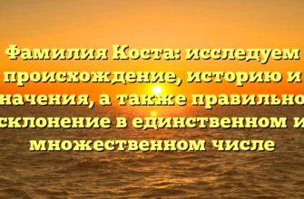 Фамилия Коста: исследуем происхождение, историю и значения, а также правильное склонение в единственном и множественном числе Фамилия Коста: исследуем происхождение, историю и значения, а также правильное склонение в единственном и множественном числе