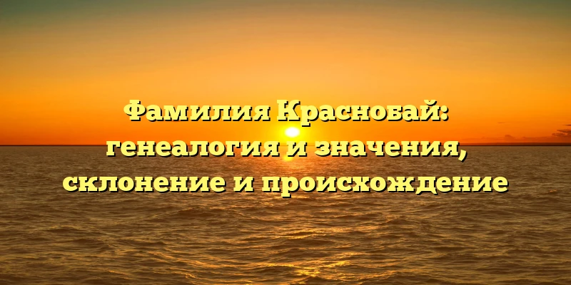 Фамилия Краснобай: генеалогия и значения, склонение и происхождение Фамилия Краснобай: генеалогия и значения, склонение и происхождение
