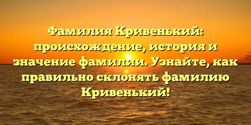 Фамилия Кривенький: происхождение, история и значение фамилии. Узнайте, как правильно склонять фамилию Кривенький! Фамилия Кривенький: происхождение, история и значение фамилии. Узнайте, как правильно склонять фамилию Кривенький!