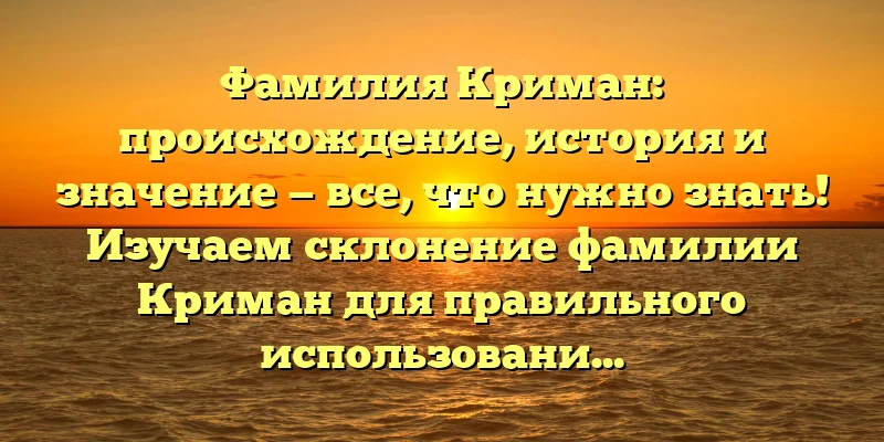 Фамилия Криман: происхождение, история и значение — все, что нужно знать! Изучаем склонение фамилии Криман для правильного использования Фамилия Криман: происхождение, история и значение — все, что нужно знать! Изучаем склонение фамилии Криман для правильного использования