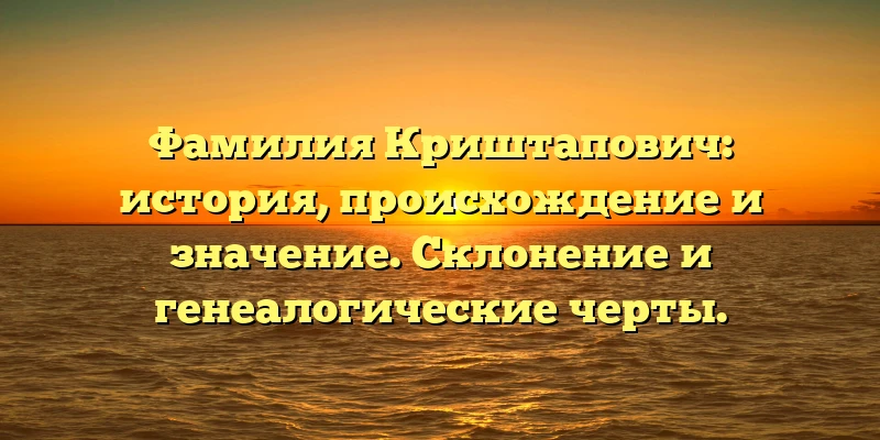 Фамилия Криштапович: история, происхождение и значение. Склонение и генеалогические черты. Фамилия Криштапович: история, происхождение и значение. Склонение и генеалогические черты.