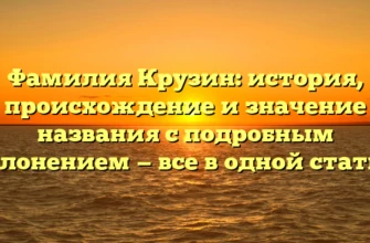 Фамилия Крузин: история, происхождение и значение названия с подробным склонением — все в одной статье! Фамилия Крузин: история, происхождение и значение названия с подробным склонением — все в одной статье!