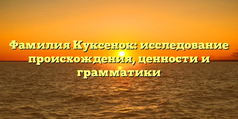 Фамилия Куксенок: исследование происхождения, ценности и грамматики Фамилия Куксенок: исследование происхождения, ценности и грамматики