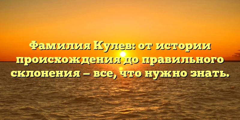 Фамилия Кулев: от истории происхождения до правильного склонения — все, что нужно знать. Фамилия Кулев: от истории происхождения до правильного склонения — все, что нужно знать.