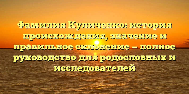 Фамилия Куличенко: история происхождения, значение и правильное склонение — полное руководство для родословных и исследователей Фамилия Куличенко: история происхождения, значение и правильное склонение — полное руководство для родословных и исследователей