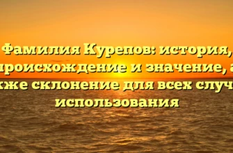 Фамилия Курепов: история, происхождение и значение, а также склонение для всех случаев использования Фамилия Курепов: история, происхождение и значение, а также склонение для всех случаев использования