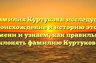 Фамилия Куртукова: исследуем происхождение и историю этого имени и узнаем, как правильно склонять фамилию Куртукова! Фамилия Куртукова: исследуем происхождение и историю этого имени и узнаем, как правильно склонять фамилию Куртукова!