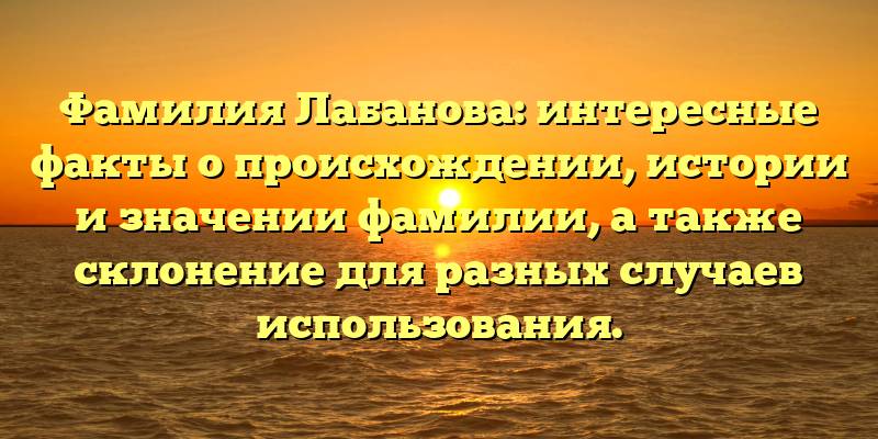 Фамилия Лабанова: интересные факты о происхождении, истории и значении фамилии, а также склонение для разных случаев использования.