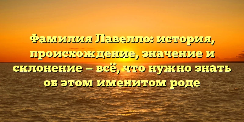 Фамилия Лавелло: история, происхождение, значение и склонение — всё, что нужно знать об этом именитом роде Фамилия Лавелло: история, происхождение, значение и склонение — всё, что нужно знать об этом именитом роде