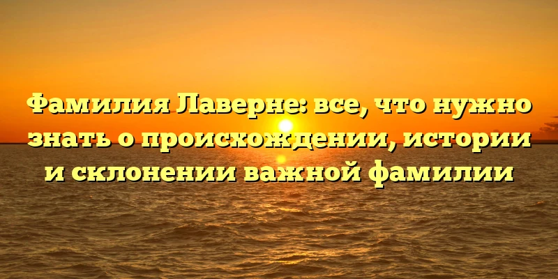 Фамилия Лаверне: все, что нужно знать о происхождении, истории и склонении важной фамилии Фамилия Лаверне: все, что нужно знать о происхождении, истории и склонении важной фамилии