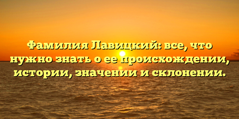Фамилия Лавицкий: все, что нужно знать о ее происхождении, истории, значении и склонении.