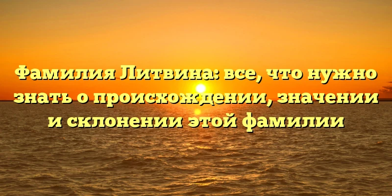 Фамилия Литвина: все, что нужно знать о происхождении, значении и склонении этой фамилии Фамилия Литвина: все, что нужно знать о происхождении, значении и склонении этой фамилии