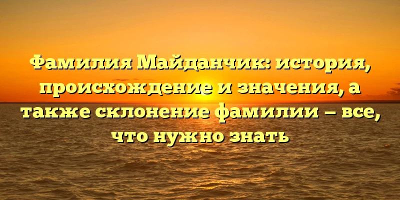 Фамилия Майданчик: история, происхождение и значения, а также склонение фамилии — все, что нужно знать Фамилия Майданчик: история, происхождение и значения, а также склонение фамилии — все, что нужно знать