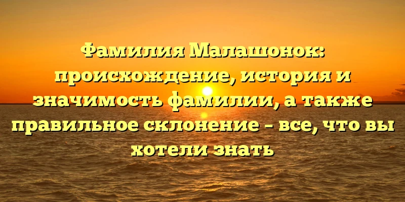 Фамилия Малашонок: происхождение, история и значимость фамилии, а также правильное склонение – все, что вы хотели знать Фамилия Малашонок: происхождение, история и значимость фамилии, а также правильное склонение – все, что вы хотели знать