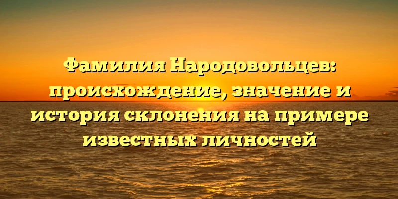 Фамилия Народовольцев: происхождение, значение и история склонения на примере известных личностей Фамилия Народовольцев: происхождение, значение и история склонения на примере известных личностей