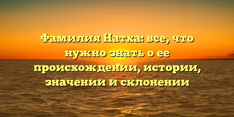 Фамилия Натха: все, что нужно знать о ее происхождении, истории, значении и склонении Фамилия Натха: все, что нужно знать о ее происхождении, истории, значении и склонении