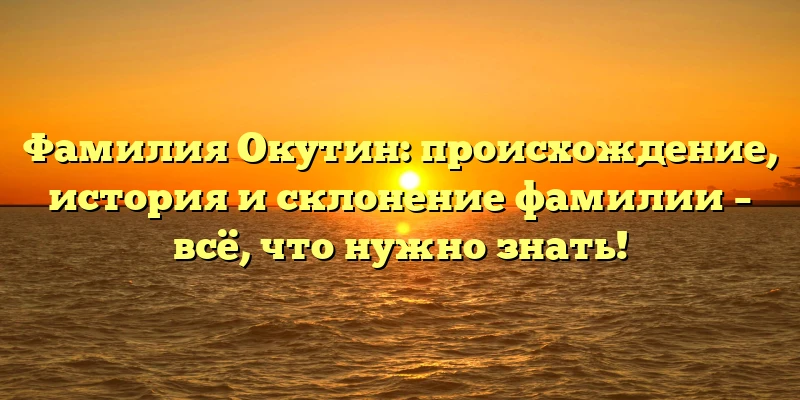 Фамилия Окутин: происхождение, история и склонение фамилии – всё, что нужно знать! Фамилия Окутин: происхождение, история и склонение фамилии – всё, что нужно знать!