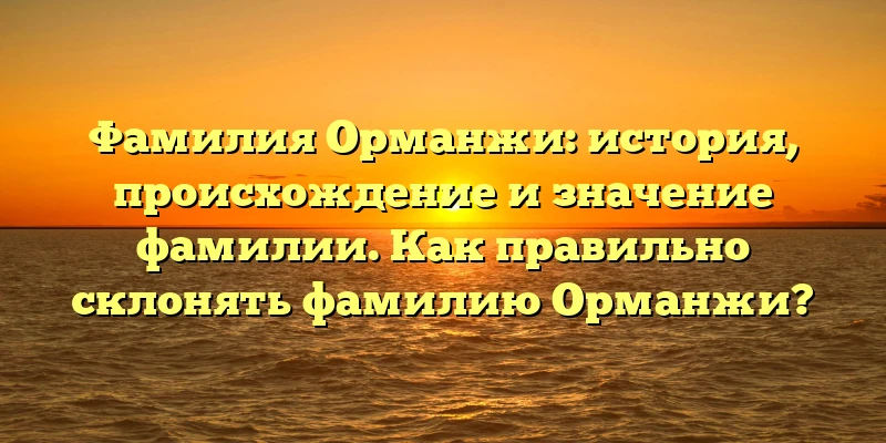 Фамилия Орманжи: история, происхождение и значение фамилии. Как правильно склонять фамилию Орманжи? Фамилия Орманжи: история, происхождение и значение фамилии. Как правильно склонять фамилию Орманжи?