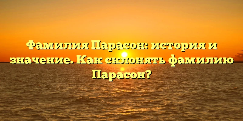 Фамилия Парасон: история и значение. Как склонять фамилию Парасон? Фамилия Парасон: история и значение. Как склонять фамилию Парасон?