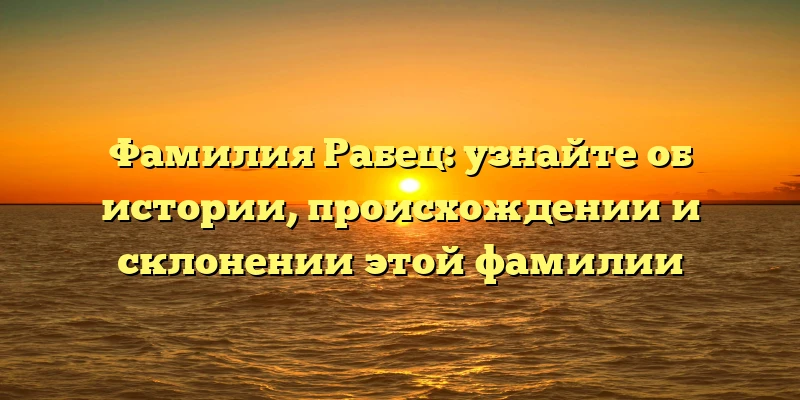 Фамилия Рабец: узнайте об истории, происхождении и склонении этой фамилии Фамилия Рабец: узнайте об истории, происхождении и склонении этой фамилии