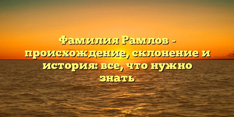 Фамилия Рамлов - происхождение, склонение и история: все, что нужно знать Фамилия Рамлов - происхождение, склонение и история: все, что нужно знать