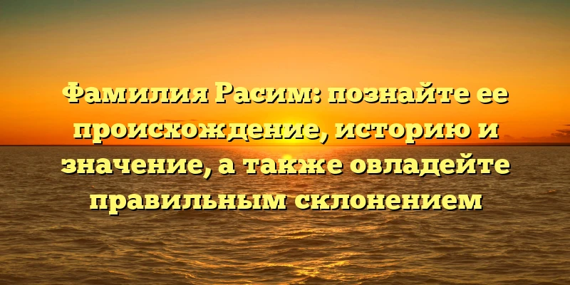 Фамилия Расим: познайте ее происхождение, историю и значение, а также овладейте правильным склонением Фамилия Расим: познайте ее происхождение, историю и значение, а также овладейте правильным склонением
