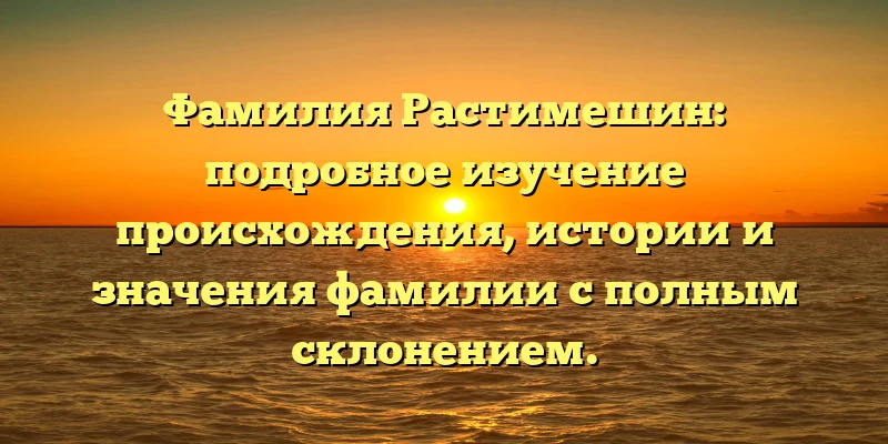 Фамилия Растимешин: подробное изучение происхождения, истории и значения фамилии с полным склонением. Фамилия Растимешин: подробное изучение происхождения, истории и значения фамилии с полным склонением.