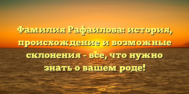 Фамилия Рафаилова: история, происхождение и возможные склонения - все, что нужно знать о вашем роде! Фамилия Рафаилова: история, происхождение и возможные склонения - все, что нужно знать о вашем роде!