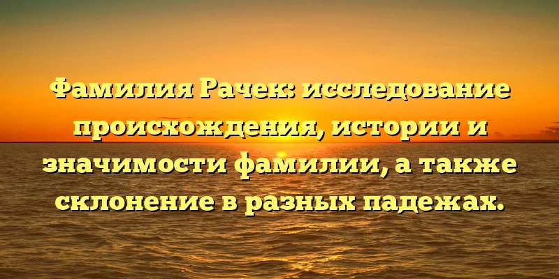 Фамилия Рачек: исследование происхождения, истории и значимости фамилии, а также склонение в разных падежах. Фамилия Рачек: исследование происхождения, истории и значимости фамилии, а также склонение в разных падежах.