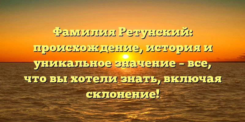 Фамилия Ретунский: происхождение, история и уникальное значение – все, что вы хотели знать, включая склонение! Фамилия Ретунский: происхождение, история и уникальное значение – все, что вы хотели знать, включая склонение!