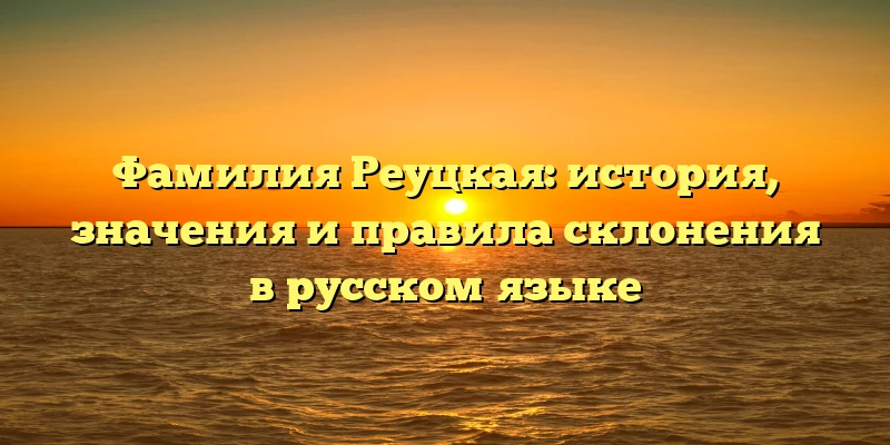 Фамилия Реуцкая: история, значения и правила склонения в русском языке Фамилия Реуцкая: история, значения и правила склонения в русском языке