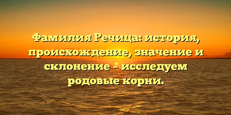 Фамилия Речица: история, происхождение, значение и склонение – исследуем родовые корни. Фамилия Речица: история, происхождение, значение и склонение – исследуем родовые корни.