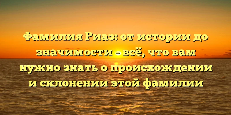Фамилия Риаз: от истории до значимости - всё, что вам нужно знать о происхождении и склонении этой фамилии Фамилия Риаз: от истории до значимости - всё, что вам нужно знать о происхождении и склонении этой фамилии