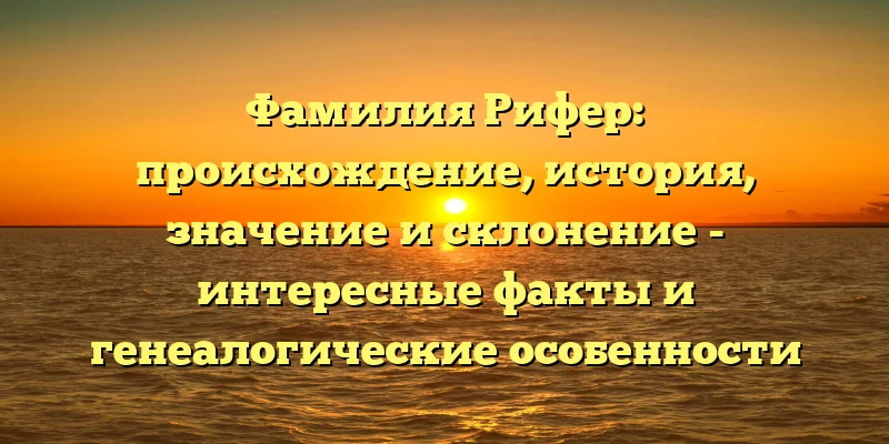 Фамилия Рифер: происхождение, история, значение и склонение - интересные факты и генеалогические особенности Фамилия Рифер: происхождение, история, значение и склонение - интересные факты и генеалогические особенности