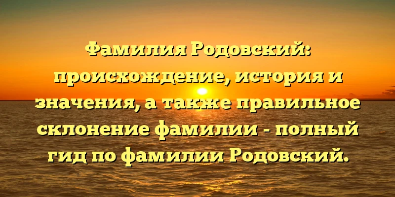 Фамилия Родовский: происхождение, история и значения, а также правильное склонение фамилии - полный гид по фамилии Родовский. Фамилия Родовский: происхождение, история и значения, а также правильное склонение фамилии - полный гид по фамилии Родовский.