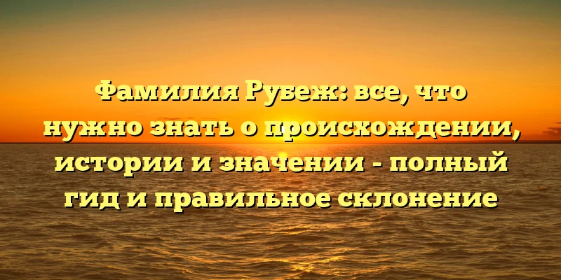 Фамилия Рубеж: все, что нужно знать о происхождении, истории и значении - полный гид и правильное склонение Фамилия Рубеж: все, что нужно знать о происхождении, истории и значении - полный гид и правильное склонение