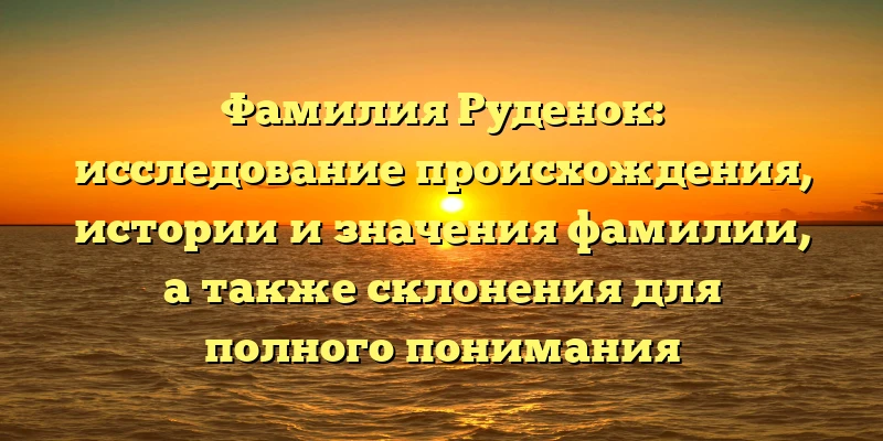 Фамилия Руденок: исследование происхождения, истории и значения фамилии, а также склонения для полного понимания Фамилия Руденок: исследование происхождения, истории и значения фамилии, а также склонения для полного понимания