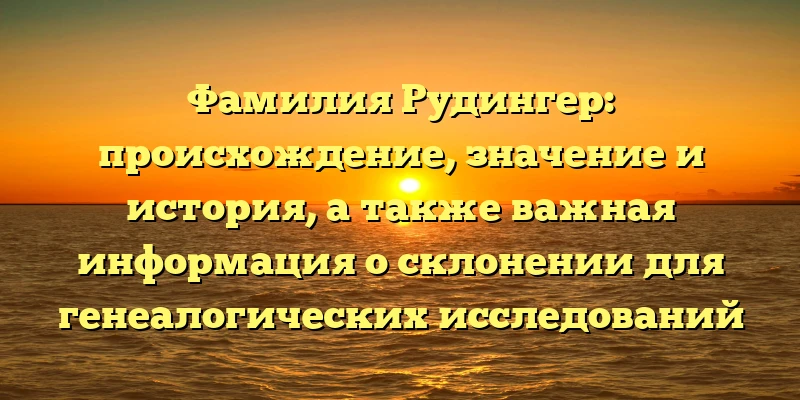Фамилия Рудингер: происхождение, значение и история, а также важная информация о склонении для генеалогических исследований Фамилия Рудингер: происхождение, значение и история, а также важная информация о склонении для генеалогических исследований