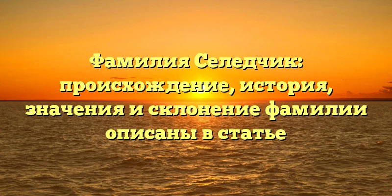 Фамилия Селедчик: происхождение, история, значения и склонение фамилии описаны в статье Фамилия Селедчик: происхождение, история, значения и склонение фамилии описаны в статье