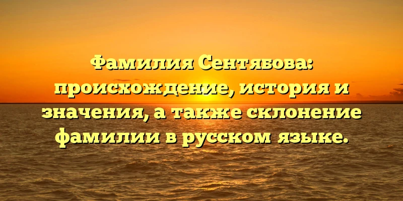 Фамилия Сентябова: происхождение, история и значения, а также склонение фамилии в русском языке.