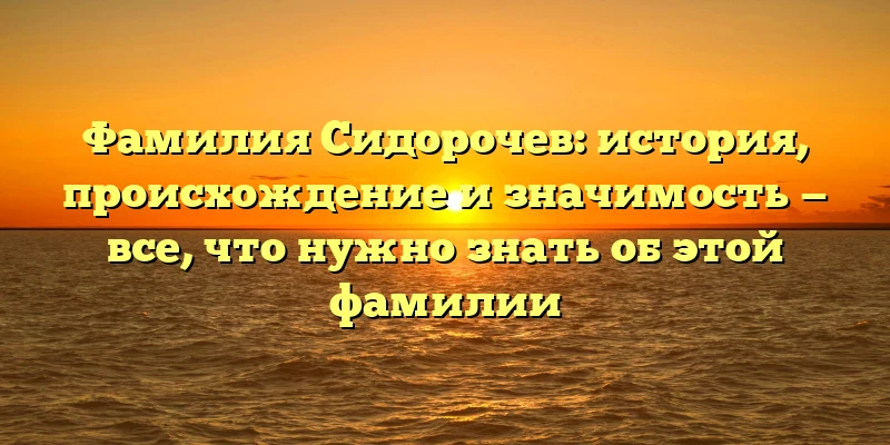 Фамилия Сидорочев: история, происхождение и значимость — все, что нужно знать об этой фамилии Фамилия Сидорочев: история, происхождение и значимость — все, что нужно знать об этой фамилии