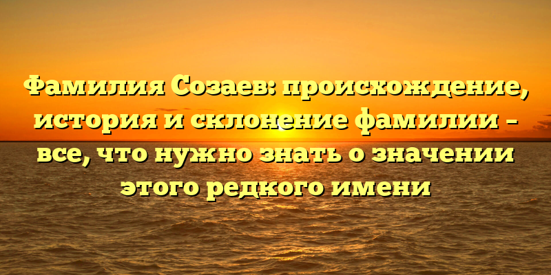 Фамилия Созаев: происхождение, история и склонение фамилии – все, что нужно знать о значении этого редкого имени