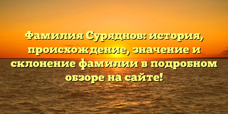 Фамилия Суряднов: история, происхождение, значение и склонение фамилии в подробном обзоре на сайте!