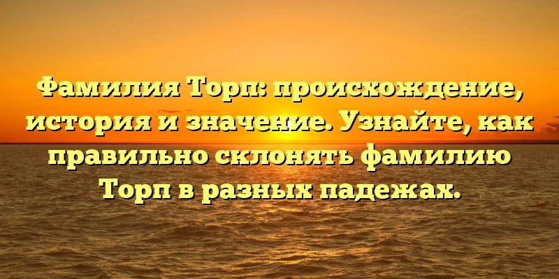 Фамилия Торп: происхождение, история и значение. Узнайте, как правильно склонять фамилию Торп в разных падежах. Фамилия Торп: происхождение, история и значение. Узнайте, как правильно склонять фамилию Торп в разных падежах.